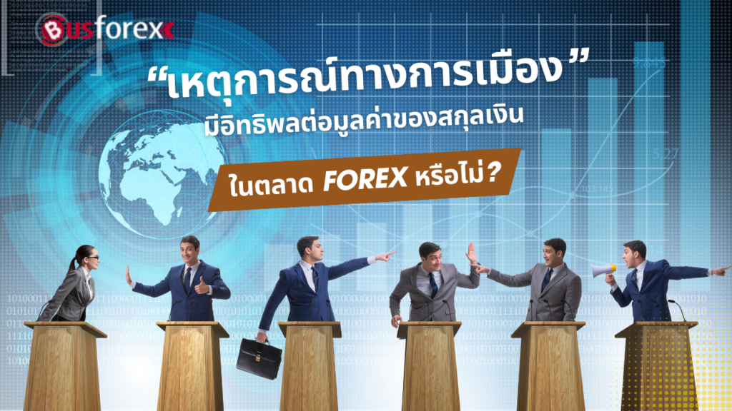 "เหตุการณ์ทางการเมือง" มีอิทธิพลต่อมูลค่าของสกุลเงินในตลาด Forex หรือไม่?