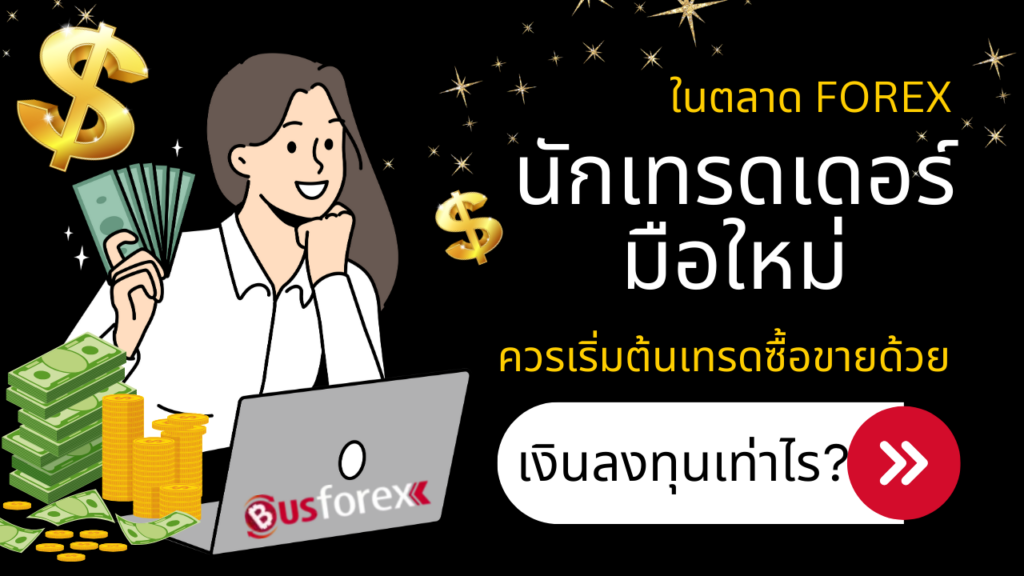 ในตลาด Forex นักเทรดเดอร์มือใหม่ ควรเริ่มต้นเทรด ซื้อขายด้วยเงินลงทุนเท่าไร?