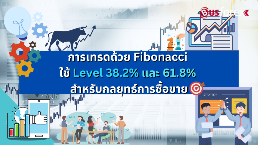 การเทรดด้วย Fibonacci ใช้ Level 38.2% และ 61.8% สำหรับกลยุทธ์การซื้อขาย