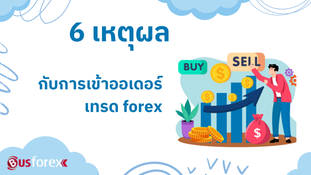 6 เหตุผลกับการเข้าออเดอร์เทรด forex