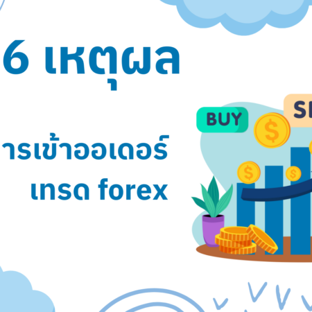 6 เหตุผลกับการเข้าออเดอร์เทรด forex