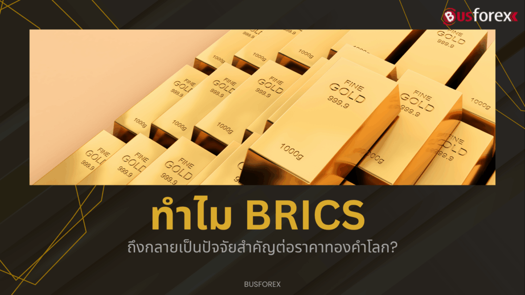 ทำไม BRICS ถึงกลายเป็นปัจจัยสำคัญต่อราคาทองคำโลก?