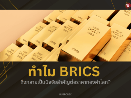 ทำไม BRICS ถึงกลายเป็นปัจจัยสำคัญต่อราคาทองคำโลก?