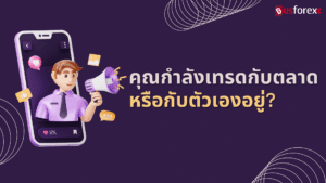คุณกำลังเทรดกับตลาด หรือกับตัวเองอยู่?