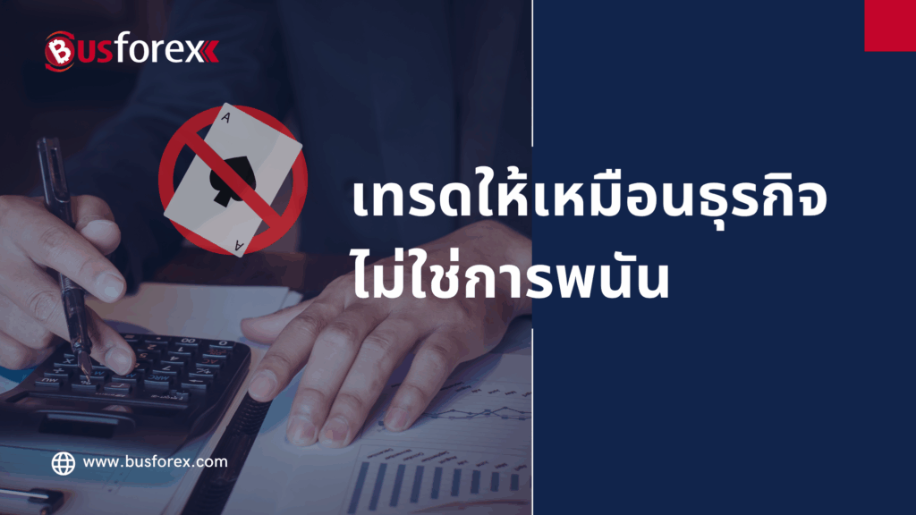 เทรดให้เหมือนธุรกิจ ไม่ใช่การพนัน
