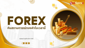 ตลาด Forex กับสถานการณ์ทองคำในเวลานี้